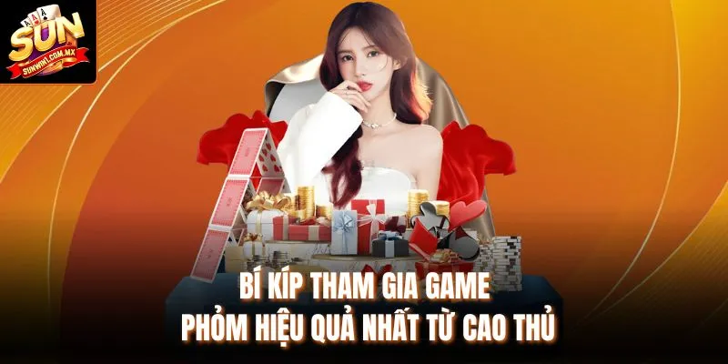 Bí kíp tham gia game Phỏm hiệu quả nhất từ cao thủ