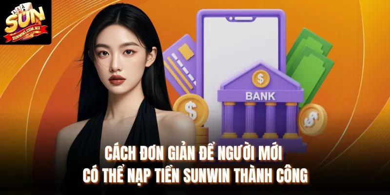 Cách đơn giản để người mới có thể nạp tiền Sunwin thành công