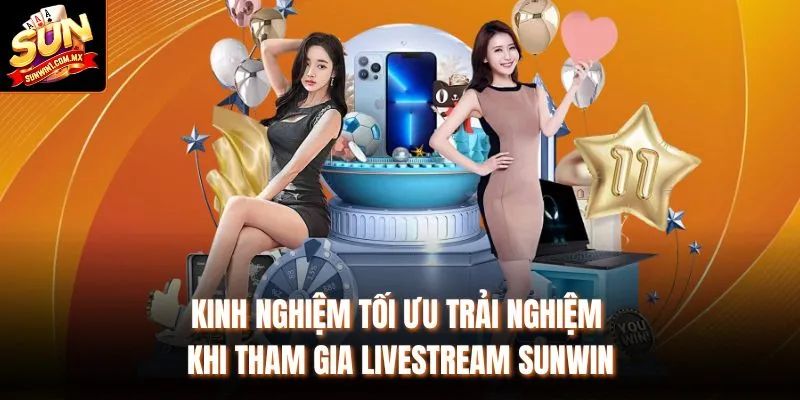 Kinh nghiệm tối ưu trải nghiệm khi tham gia Livestream Sunwin