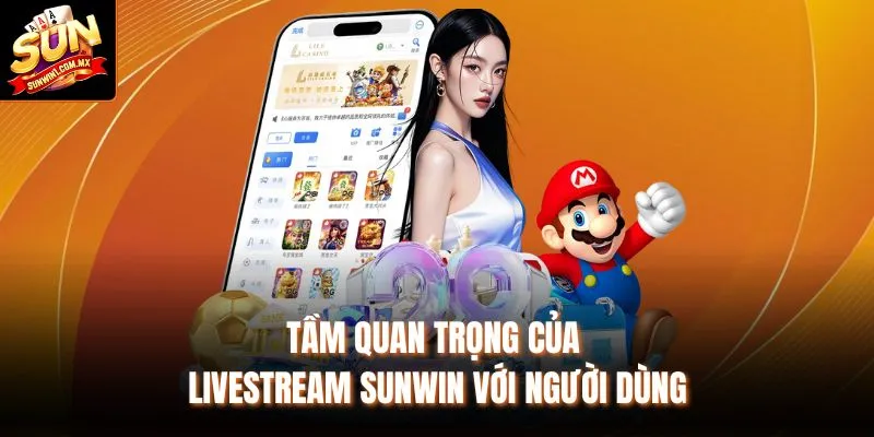 Tầm quan trọng của Livestream Sunwin với người dùng